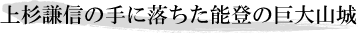 上杉謙信の手に落ちた能登の巨大山城