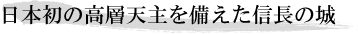 日本初の高層天主を備えた信長の城