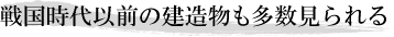 戦国時代以前の建造物も多数見られる