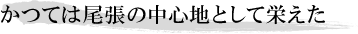 かつては尾張の中心地として栄えた